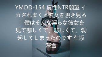 YMDD-154 真性NTR願望 イカされまくる彼女を覗き見る！ 僕はそんな淫らな彼女を見て悲しくて、悲しくて、勃起してしまったのです 有坂深雪