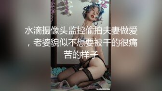 水滴摄像头监控偷拍夫妻做爱，老婆貌似不想要被干的很痛苦的样子