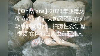 【OnlyFans】2023年亚籍女优 Ayakofuji 大奶风骚熟女刘玥等联动订阅，拍摄性爱订阅视频 女伴有白人也有亚洲人双女接吻 76