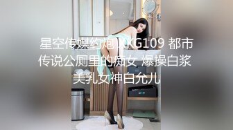 星空传媒约炮 XKG109 都市传说公厕里的痴女 爆操白浆 美乳女神白允儿