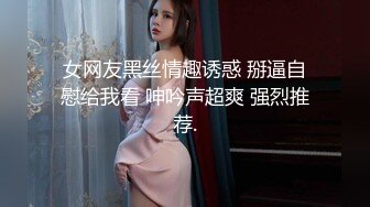 女网友黑丝情趣诱惑 掰逼自慰给我看 呻吟声超爽 强烈推荐.