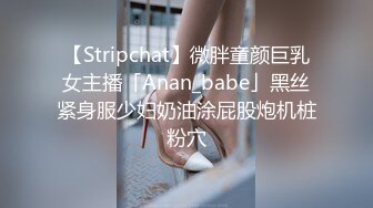 【Stripchat】微胖童颜巨乳女主播「Anan_babe」黑丝紧身服少妇奶油涂屁股炮机桩粉穴