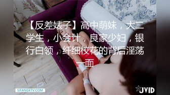 【反差婊子】高中萌妹，大二学生，小会计，良家少妇，银行白领，纤细校花的背后淫荡一面