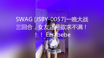 SWAG [JSBY-0057]一晚大战三回合，女友还是欲求不满！！！ Ezrabebe