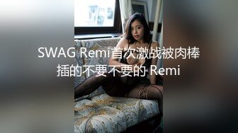 SWAG Remi首次激战被肉棒插的不要不要的 Remi