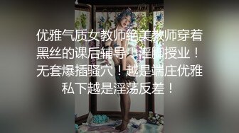 优雅气质女教师绝美教师穿着黑丝的课后辅导！淫脚授业！无套爆插骚穴！越是端庄优雅私下越是淫荡反差！