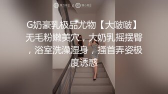 G奶豪乳极品尤物【大啵啵】无毛粉嫩美穴，大奶乳摇摆臀，浴室洗澡湿身，搔首弄姿极度诱惑