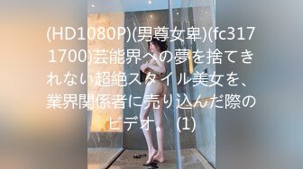 (HD1080P)(男尊女卑)(fc3171700)芸能界への夢を捨てきれない超絶スタイル美女を、業界関係者に売り込んだ際のビデオ。 (1)