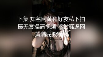 下集 知名网黄和好友私下拍摄无套操逼视频 喷射骚逼网黄满屁股精液