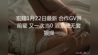 宏翔1月22日最新 合作GV界前辈 又一次当0 浴室被无套狠操