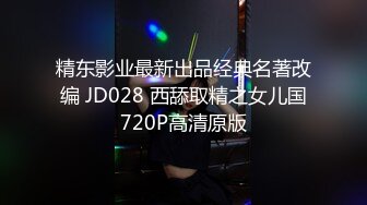 精东影业最新出品经典名著改编 JD028 西舔取精之女儿国720P高清原版