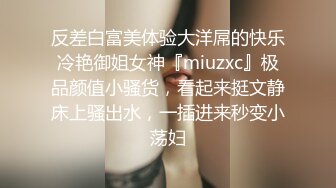 反差白富美体验大洋屌的快乐冷艳御姐女神『miuzxc』极品颜值小骚货，看起来挺文静床上骚出水，一插进来秒变小荡妇