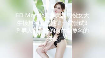 ED Mosaic天然美乳现役女大生极其害羞的她第一次尝试3P 男人碰到她的身体会莫名的兴奋