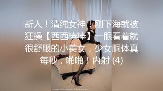 新人！清纯女神！刚下海就被狂操【西西棒棒】一眼看着就很舒服的小美女，少女胴体真每秒，啪啪！内射 (4)