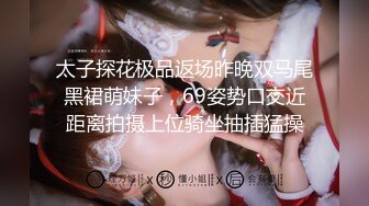 太子探花极品返场昨晚双马尾黑裙萌妹子，69姿势口交近距离拍摄上位骑坐抽插猛操