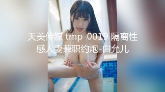 天美传媒 tmp-0019 隔离性感人妻兼职约炮-白允儿