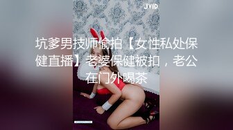 坑爹男技师偷拍【女性私处保健直播】老婆保健被扣，老公在门外喝茶