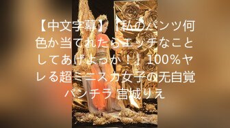 【中文字幕】「私のパンツ何色か当てれたらエッチなことしてあげよっか！」100％ヤレる超ミニスカ女子の无自覚パンチラ 宫城りえ