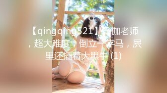 【qingqing521】瑜伽老师，超大难度，倒立一字马，屄里还插着大黑牛 (1)