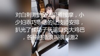 对白刺激的SPA阴道按摩，小少妇乖巧听话的让技师安排，扒光了揉奶子玩逼口交大鸡巴，各种抽插浪叫很刺激2