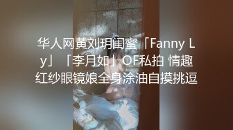 华人网黄刘玥闺蜜「Fanny Ly」「李月如」OF私拍 情趣红纱眼镜娘全身涂油自摸挑逗