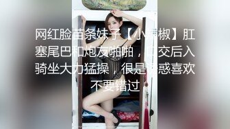 网红脸苗条妹子【小辣椒】肛塞尾巴和炮友啪啪，口交后入骑坐大力猛操，很是诱惑喜欢不要错过