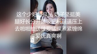 这个少妇超极品 奶子坚挺美腿好长分开舔吸把玩逼逼压上去啪啪抽送做爱猛操紧紧缠绵爱抚真爽啊