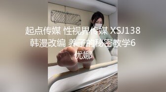 起点传媒 性视界传媒 XSJ138 韩漫改编 养子的秘密教学6 优娜