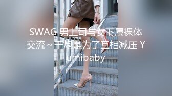 SWAG 男上司与女下属裸体交流～干炮是为了互相减压 Yumibaby