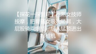 【探花一探到底】找熟女技师按摩，肥臀骚女吸吮舔屌，大屁股骑乘爆插，后入猛顶进出打桩机