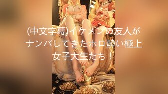 (中文字幕)イケメンの友人がナンパしてきたホロ酔い極上女子大生たち！