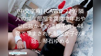 (中文字幕) [CAWD-229] 隣人のゴミ部屋で異臭中年おやじに抜かずの連撃中出し48発で孕まされた制服女子の末路… 琴石ゆめる