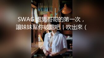 SWAG 處男哥哥的第一次，讓妹妹幫你破處吧！吹出來（1）