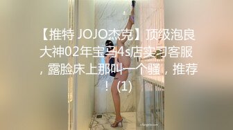 【推特 JOJO杰克】顶级泡良大神02年宝马4s店实习客服，露脸床上那叫一个骚，推荐！ (1)