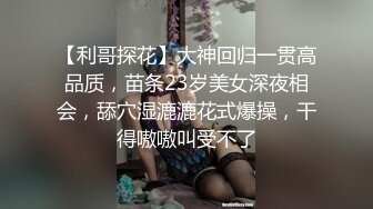 【利哥探花】大神回归一贯高品质，苗条23岁美女深夜相会，舔穴湿漉漉花式爆操，干得嗷嗷叫受不了