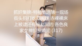 抓奸集锦-特精甄选第一现场街头扭打吃瓜围观 赤裸裸床上被逮还有被割屌的 各色良家女神狼狈瞬间 (317)