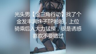 光头男【金三角行动】找了个金发丰满妹子TP啪啪，上位骑乘后入大力猛操，很是诱惑喜欢不要错过