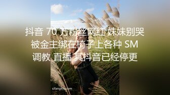 抖音 70 万粉丝网红 妹妹别哭 被金主绑在椅子上各种 SM 调教 直播 其抖音已经停更