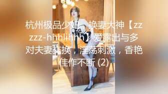 杭州极品少妇，换妻大神【zzzzz-hhhlihhh】爱露出与多对夫妻交换，淫荡刺激，香艳佳作不断 (2)