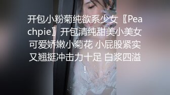 开包小粉菊纯欲系少女〖Peachpie〗开包清纯甜美小美女可爱娇嫩小菊花 小屁股紧实又翘挺冲击力十足 白浆四溢！