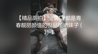 【精品厕拍】全景CP都是青春靓丽颜值的极品粉嫩妹子 (1)-1