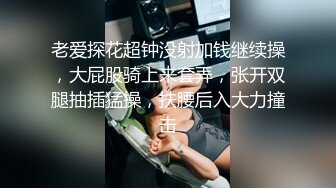 老爱探花超钟没射加钱继续操，大屁股骑上来套弄，张开双腿抽插猛操，扶腰后入大力撞击