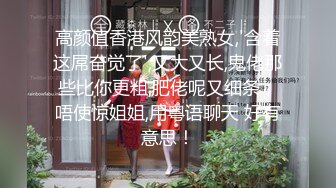 高颜值香港风韵美熟女,'含着这屌奋觉了',又大又长,鬼佬那些比你更粗,肥佬呢又细条，唔使惊姐姐,用粤语聊天 好有意思！