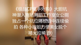 《极品CP魔手外购》大胆坑神潜入商场舞蹈工作室女公厕独占一个坑位隔板缝中连续偸拍 各种小姐姐方便美女脱个精光拉稀 (9)