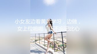 小女友边看黄片学习，边做，女上位啪啪，还不忘记比心