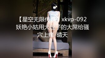 【星空无限传媒】xkvp-092 妖艳小姑用大侄子的大屌给骚穴上痒-晴天