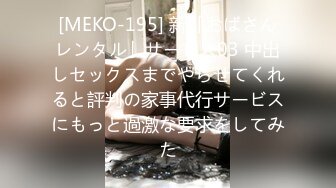 [MEKO-195] 新「おばさんレンタル」サービス03 中出しセックスまでやらせてくれると評判の家事代行サービスにもっと過激な要求をしてみた