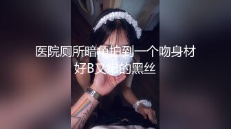 医院厕所暗角拍到一个吻身材好B又嫩的黑丝