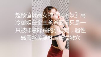 超颜值极品女神〖狐不妖〗高冷御姐在金主爸爸面前只是一只被肆意蹂躏的小母狗，超性感黑丝美腿扛肩爆操嫩穴