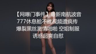 【网曝门事件】最新南航波音777休息舱不雅视频遭疯传 爆裂黑丝激情啪啪 空姐制服诱惑超爽自慰